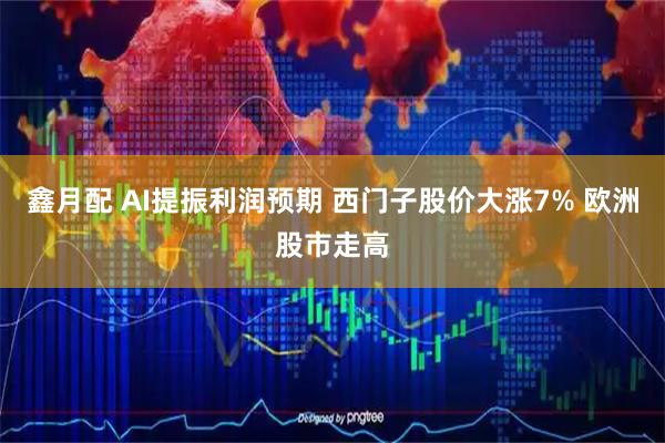 鑫月配 AI提振利润预期 西门子股价大涨7% 欧洲股市走高