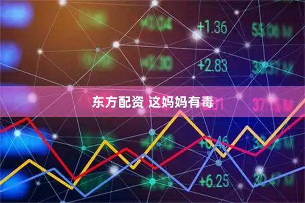 东方配资 这妈妈有毒