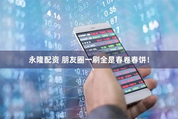 永隆配资 朋友圈一刷全是春卷春饼！