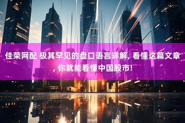 佳荣网配 极其罕见的盘口语言详解, 看懂这篇文章, 你就能看懂中国股市!