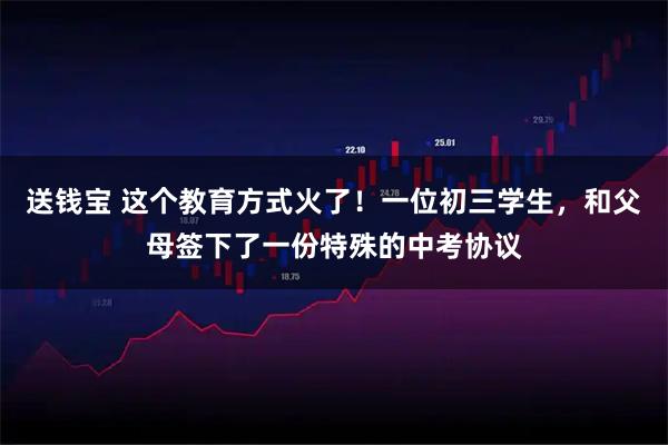送钱宝 这个教育方式火了！一位初三学生，和父母签下了一份特殊的中考协议