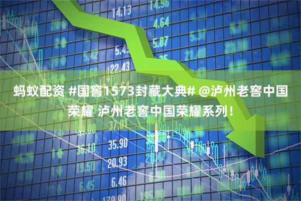 蚂蚁配资 #国窖1573封藏大典# @泸州老窖中国荣耀 泸州老窖中国荣耀系列！