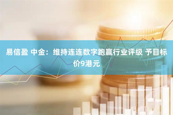 易信盈 中金：维持连连数字跑赢行业评级 予目标价9港元