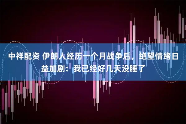 中祥配资 伊朗人经历一个月战争后，绝望情绪日益加剧：我已经好几天没睡了