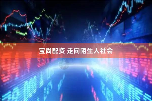 宝尚配资 走向陌生人社会