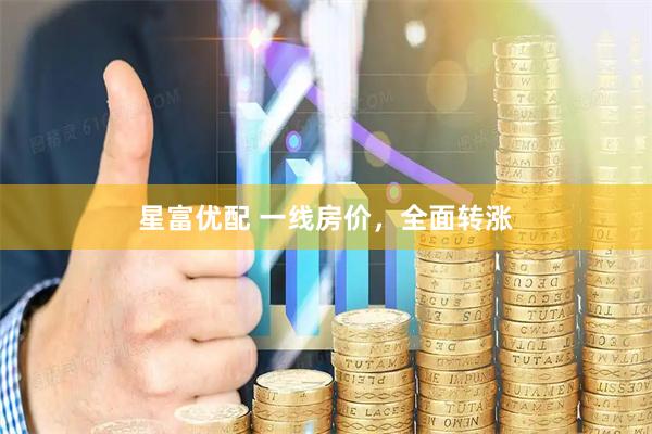 星富优配 一线房价，全面转涨