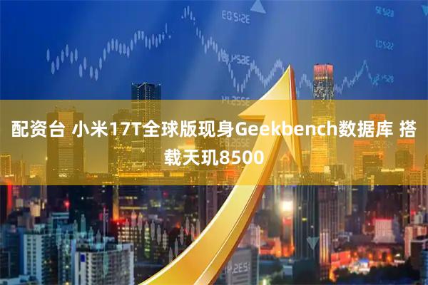配资台 小米17T全球版现身Geekbench数据库 搭载天玑8500