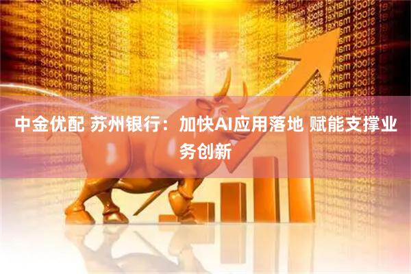 中金优配 苏州银行：加快AI应用落地 赋能支撑业务创新