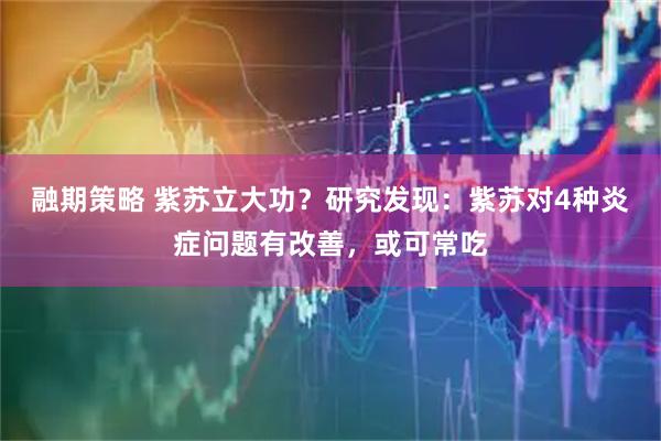 融期策略 紫苏立大功？研究发现：紫苏对4种炎症问题有改善，或可常吃