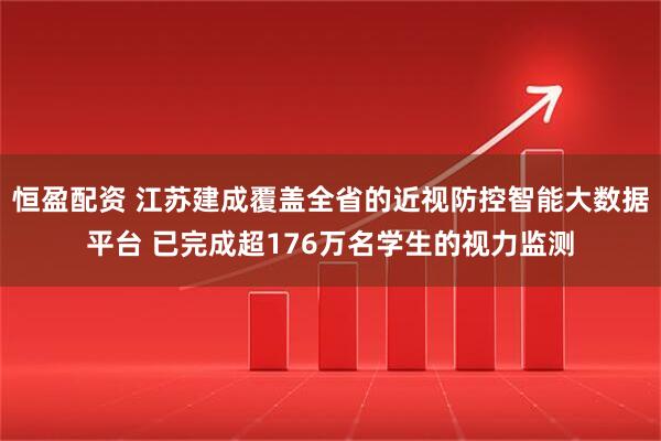 恒盈配资 江苏建成覆盖全省的近视防控智能大数据平台 已完成超176万名学生的视力监测