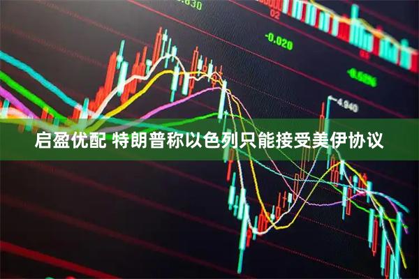 启盈优配 特朗普称以色列只能接受美伊协议