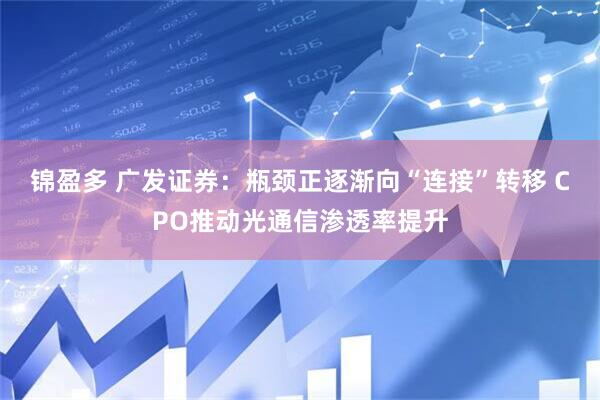 锦盈多 广发证券：瓶颈正逐渐向“连接”转移 CPO推动光通信渗透率提升