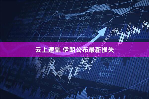 云上速融 伊朗公布最新损失
