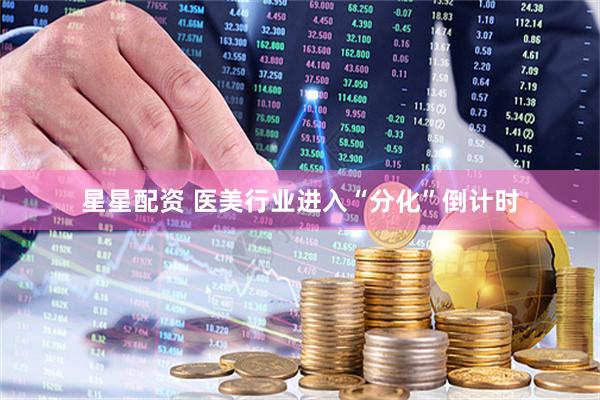 星星配资 医美行业进入“分化”倒计时