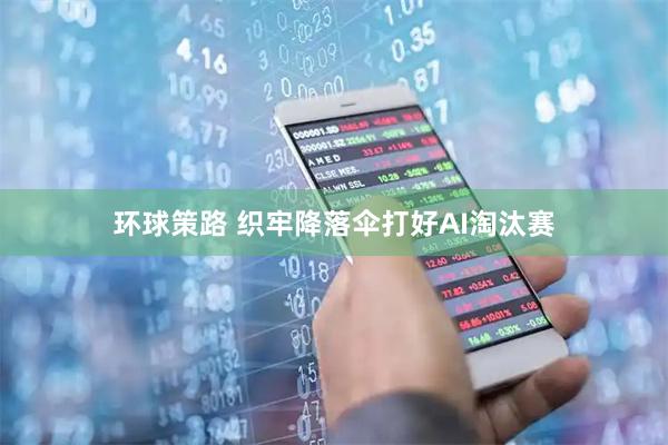 环球策路 织牢降落伞打好AI淘汰赛