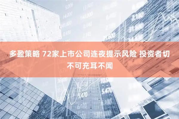 多盈策略 72家上市公司连夜提示风险 投资者切不可充耳不闻