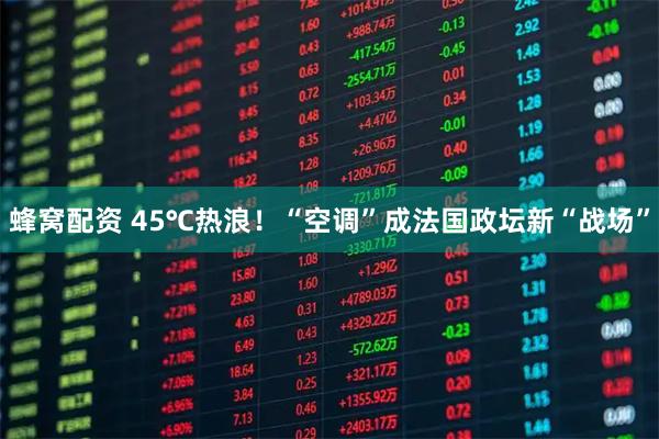 蜂窝配资 45℃热浪！“空调”成法国政坛新“战场”