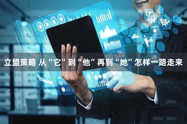 立盟策略 从“它”到“他”再到“她”怎样一路走来