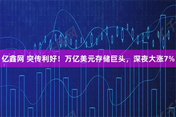 亿鑫网 突传利好！万亿美元存储巨头，深夜大涨7%