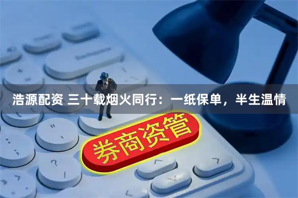 浩源配资 三十载烟火同行：一纸保单，半生温情